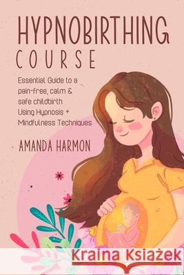 Hypnobirthing course - Essential Guide to a pain free, calm & safe childbirth Using Hypnosis + Mindfulness Techniques, Filled with the best Meditation Amanda Harmon 9781800498754 Ramtander Ltd