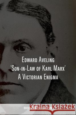 Edward Aveling, 'Son-in-Law of Karl Marx': A Victorian Enigma Deborah Lavin, Michael O Wicks 9781800499799
