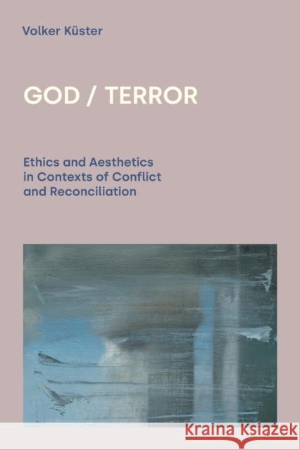God/Terror: Ethics and Aesthetics in Contexts of Conflict and Reconciliation Küster, Volker 9781800500938