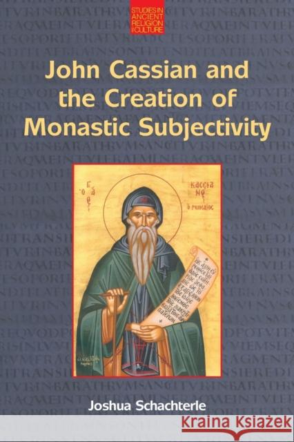 John Cassian and the Creation of Monastic Subjectivity Joshua Daniel Schachterle 9781800501492 Equinox Publishing Ltd