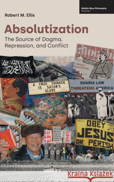 Absolutization: The Source of Dogma, Repression, and Conflict Robert M. Ellis 9781800502055 Equinox Publishing