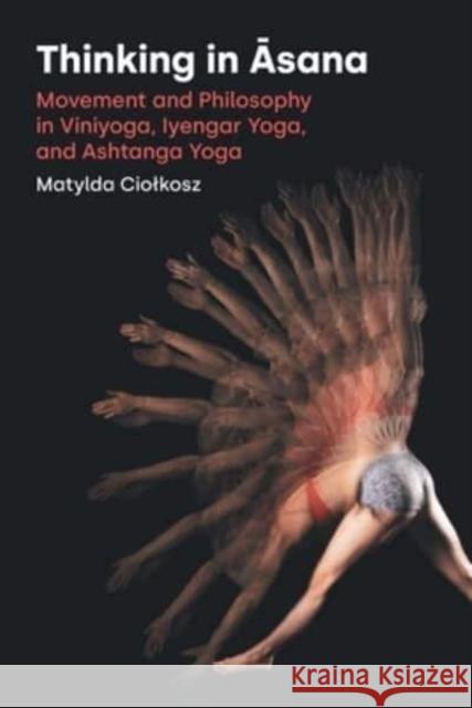 Thinking in Āsana: Movement and Philosophy in Viniyoga, Iyengar Yoga, and Ashtanga Yoga Ciolkosz, Matylda 9781800502123 Equinox Publishing