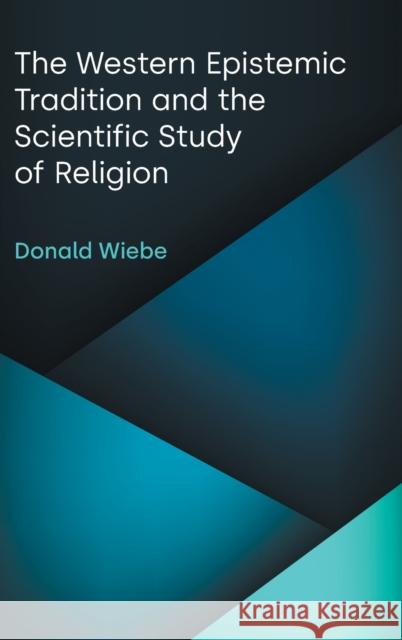 The Western Epistemic Tradition and the Scientific Study of Religion Donald Wiebe 9781800502727