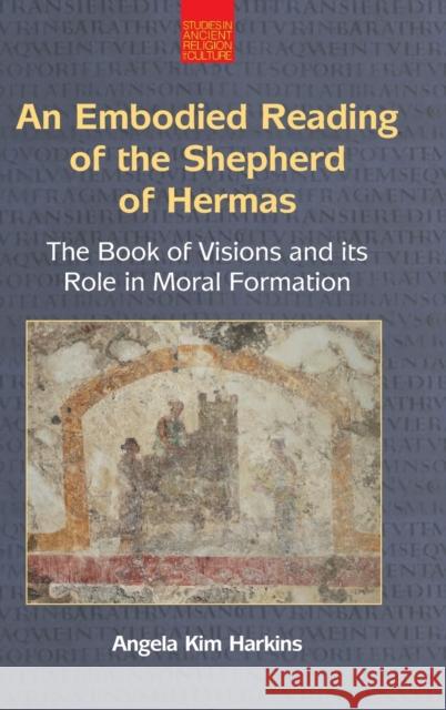 An Embodied Reading of the Shepherd of Hermas: The Book of Visions and Its Role in Moral Formation Angela Kim Harkins 9781800503274 Equinox Publishing