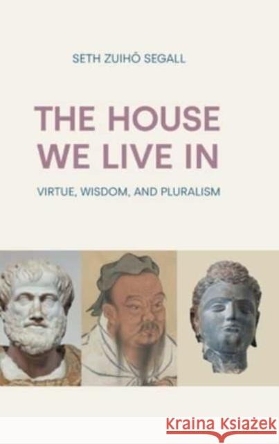 The House We Live in: Virtue, Wisdom, and Pluralism Seth Zuiho Segall 9781800503458 Equinox Publishing Ltd