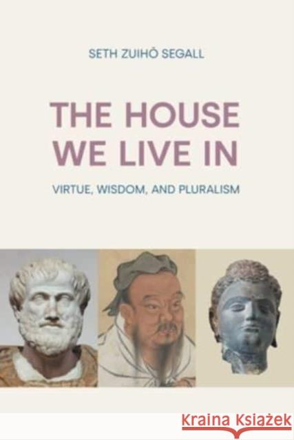 The House We Live in: Virtue, Wisdom, and Pluralism Seth Zuiho Segall 9781800503465 Equinox Publishing Ltd