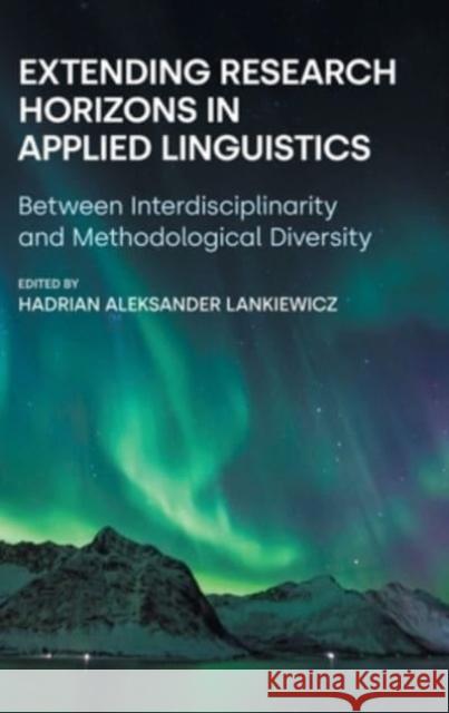 Extending Research Horizons in Applied Linguistics: Between Interdisciplinarity and Methodological Diversity Hadrian Aleksander Lankiewicz 9781800503632 Equinox Publishing Ltd