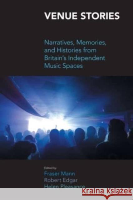 Venue Stories: Narratives, Memories, and Histories from Britains Independent Music Spaces Robert Edgar Fraser Mann Helen Pleasance 9781800503731 Equinox Publishing