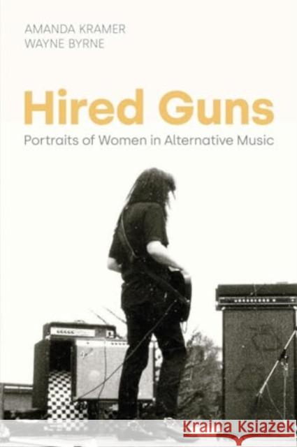 Hired Guns: Portraits of Women in Alternative Music Amanda Kramer 9781800504301 Equinox Publishing Ltd