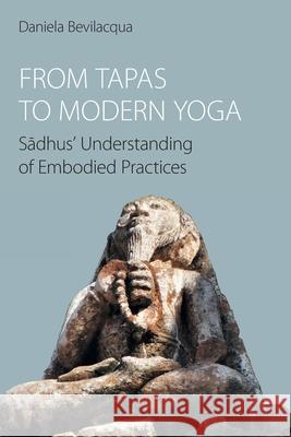 From Tapas to Modern Yoga: Sadhus' Understanding of Embodied Practices Daniela Bevilacqua 9781800504417 Equinox Publishing