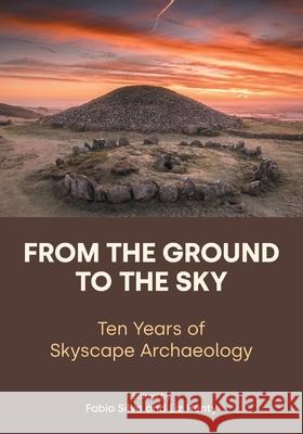 From the Ground to the Sky: Ten Years of Skyscape Archaeology Fabio Silva Liz Henty 9781800505186 Equinox Publishing
