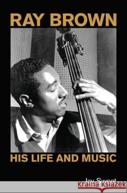 Ray Brown: His Life and Music Jay Sweet 9781800505353