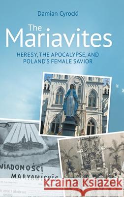 The Mariavites: Heresy, the Apocalypse, and Poland's Female Savior Damian Cyrocki 9781800505643 Equinox Publishing