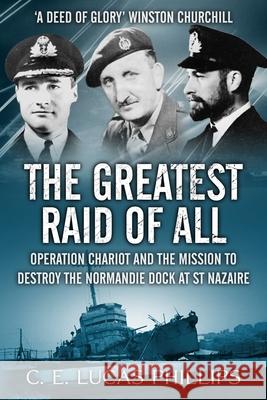 The Greatest Raid of All: Operation Chariot and the Mission to Destroy the Normandie Dock at St Nazaire C E Lucas Phillips 9781800550650 Sapere Books