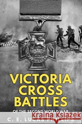 Victoria Cross Battles of the Second World War C E Lucas Phillips 9781800552753 Sapere Books