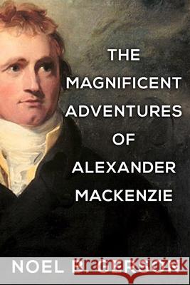 The Magnificent Adventures of Alexander Mackenzie Noel B Gerson 9781800553934 Sapere Books