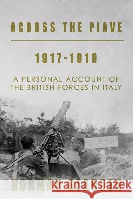 Across the Piave, 1917-1919: A Personal Account of the British Forces in Italy Norman Gladden 9781800557055