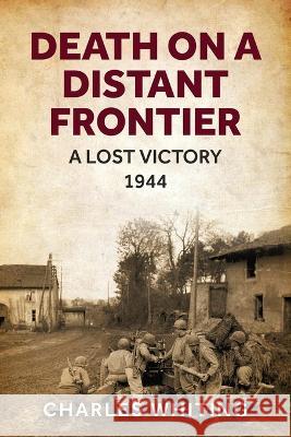 Death on a Distant Frontier: A Lost Victory, 1944 Charles Whiting   9781800558090 Sapere Books