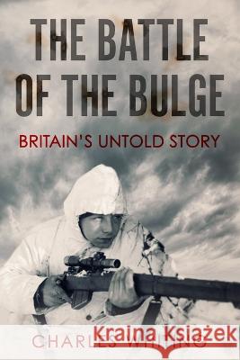 The Battle of the Bulge: Britain's Untold Story Charles Whiting   9781800558151 Sapere Books