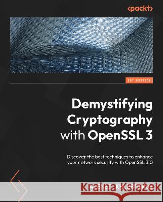 Demystifying Cryptography with OpenSSL 3.0: Discover the best techniques to enhance your network security with OpenSSL 3.0 Alexei Khlebnikov, Jarle Adolfsen 9781800560345 Packt Publishing Limited