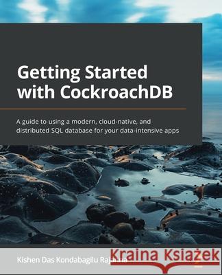 Getting Started with CockroachDB: A guide to using a modern, cloud-native, and distributed SQL database for your data-intensive apps Kishen Das Kondabagilu Rajanna 9781800560659 Packt Publishing