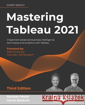 Mastering Tableau 2021- Third Edition: Implement advanced business intelligence techniques and analytics with Tableau Marleen Meier David Baldwin 9781800561649