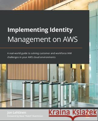 Implementing Identity Management on AWS: A real-world guide to solving customer and workforce IAM challenges in your AWS cloud environments Jon Lehtinen 9781800562288 Packt Publishing