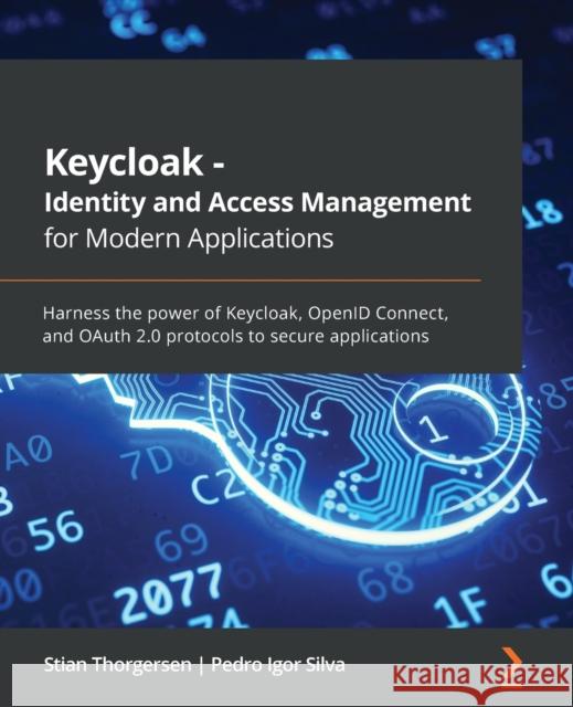 Keycloak - Identity and Access Management for Modern Applications: Harness the power of Keycloak, OpenID Connect, and OAuth 2.0 protocols to secure ap Stian Thorgersen Pedro Igor Silva 9781800562493