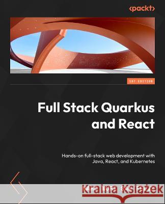 Full Stack Quarkus and React: Hands-on full stack web development with Java, React, and Kubernetes Marc Nuri San Felix, Alex Soto Bueno 9781800562738