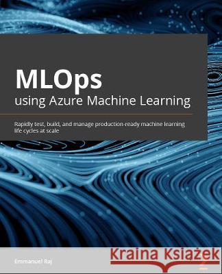 Engineering MLOps: Rapidly build, test, and manage production-ready machine learning life cycles at scale Emmanuel Raj 9781800562882