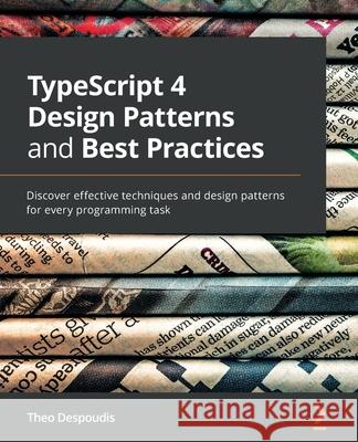 TypeScript 4 Design Patterns and Best Practices: Discover effective techniques and design patterns for every programming task Theo Despoudis 9781800563421 Packt Publishing