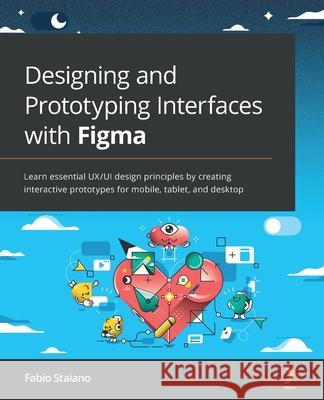 Designing and Prototyping Interfaces with Figma: Learn essential UX/UI design principles by creating interactive prototypes for mobile, tablet, and desktop Fabio Staiano 9781800564183 Packt Publishing Limited