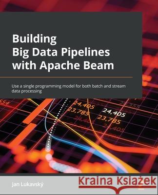 Building Big Data Pipelines with Apache Beam: Use a single programming model for both batch and stream data processing Lukavsk 9781800564930 Packt Publishing