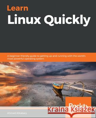 Learn Linux Quickly: A beginner-friendly guide to getting up and running with the world's most powerful operating system Alkabary, Ahmed 9781800566002 Packt Publishing