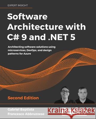 Software Architecture with C# 9 and .NET 5: Architecting software solutions using microservices, DevOps, and design patterns for Azure Baptista, Gabriel 9781800566040 Packt Publishing