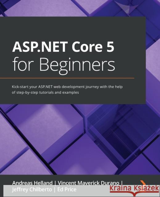 ASP.NET Core 5 for Beginners: Kick-start your ASP.NET web development journey with the help of step-by-step tutorials and examples Andreas Helland Vincent Maverick Durano Jeffrey Chilberto 9781800567184 Packt Publishing