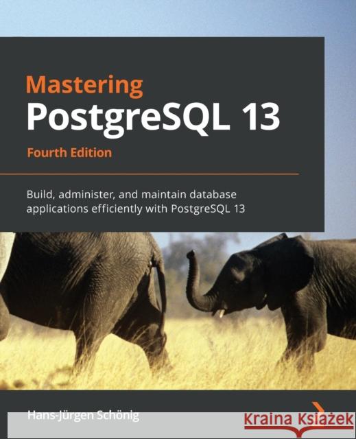 Mastering PostgreSQL 13: Build, administer, and maintain database applications efficiently with PostgreSQL 13 Schönig, Hans-Jürgen 9781800567498 Packt Publishing