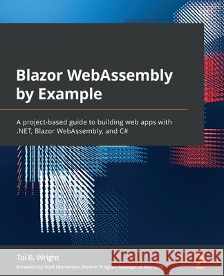 Blazor WebAssembly by Example: A project-based guide to building web apps with .NET, Blazor WebAssembly, and C# Toi B. Wright 9781800567511 Packt Publishing
