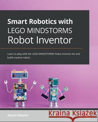 Smart Robotics with LEGO MINDSTORMS Robot Inventor: Learn to play with the LEGO MINDSTORMS Robot Inventor kit and build creative robots Aaron Maurer 9781800568402 Packt Publishing