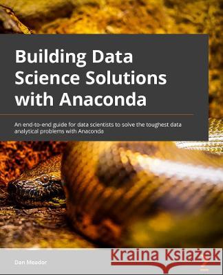 Building Data Science Solutions with Anaconda: A comprehensive starter guide to building robust and complete models Meador, Dan 9781800568785 Packt Publishing Limited