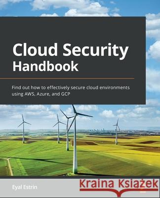 Cloud Security Handbook: Find out how to effectively secure cloud environments using AWS, Azure, and GCP Eyal Estrin 9781800569195
