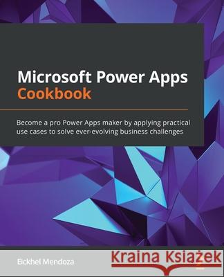 Microsoft Power Apps Cookbook: Become a pro Power Apps maker by applying practical use cases to solve ever-evolving business challenges Eickhel Mendoza 9781800569553 Packt Publishing