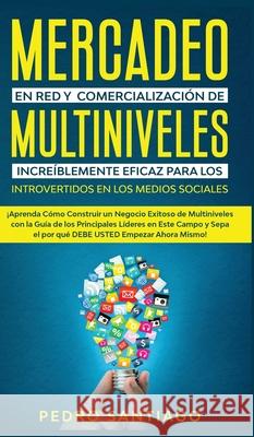 Mercadeo en red y comercialización de Multiniveles increíblemente eficaz para los introvertidos en los medios sociales: ¡Aprenda cómo construir un neg Santiago, Pedro 9781800600256 Espanol AC Publishing