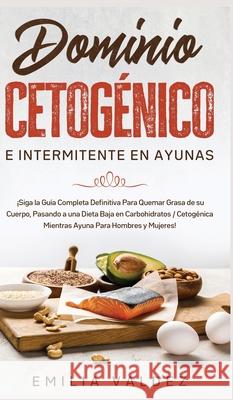 Dominio Cetogénico e Intermitente en Ayunas: ¡Siga la Guía Completa Definitiva Para Guemar Grasa de su Cuerpo, Pasando a una Dieta Baja en Carbohidrat Valdez, Emilia 9781800600393 Espanol AC Publishing