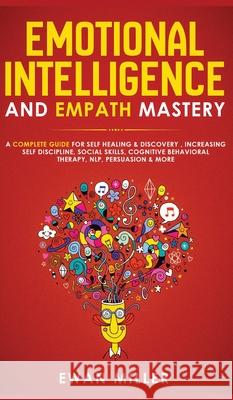 Emotional Intelligence and Empath Mastery: A Complete Guide for Self Healing & Discovery, Increasing Self Discipline, Social Skills, Cognitive Behavio Ewan Miller 9781800600713 Jc Publishing