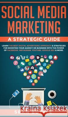 Social Media Marketing a Strategic Guide: Learn the Best Digital Advertising Approach &; Strategies for Boosting Your Agency or Business with the Powe Sean Buttle 9781800600720 Jc Publishing