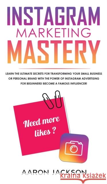 Instagram Marketing Mastery: Learn the Ultimate Secrets for Transforming Your Small Business or Personal Brand With the Power of Instagram Advertis Aaron Jackson 9781800600775 Jc Publishing