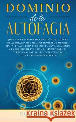 Dominio de la Autofagia: ¡Sigue los secretos de curación de la dieta de autofagia que muchos hombres y mujeres han aplicado para prevenir el envejecimiento y la pérdida de peso con el fin de tener un  Sofía Gil 9781800600898