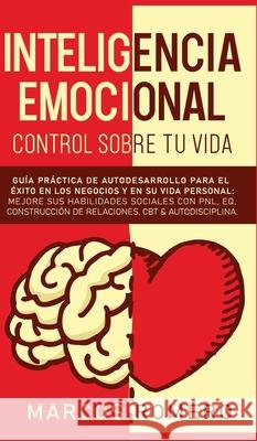 Inteligencia emocional - Control sobre tu vida: Guía práctica de autodesarrollo para el éxito en los negocios y en su vida personal: Mejore sus habili Romero, Marcos 9781800600997