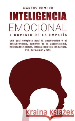Inteligencia Emocional y Dominio de la Empatía: Una guía completa para la autocuración y el descubrimiento, aumento de la autodisciplina, habilidades Romero, Marcos 9781800602069